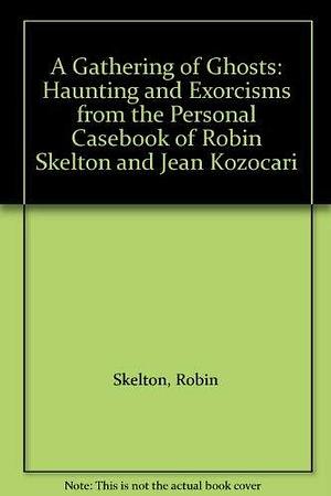 A Gathering of Ghosts: Hauntings and Exorcisms from the Personal Casebook of Robin Skelton and Jean Kozocari by Robin Skelton, Jean Kozocari