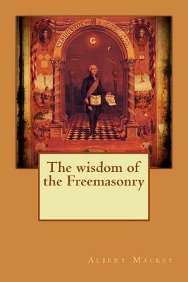 The wisdom of the Freemasonry by Albert Mackey