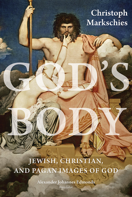 God's Body: Jewish, Christian, and Pagan Images of God by Christoph Markschies