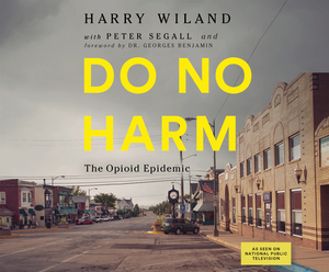 Do No Harm: The Opioid Epidemic by Peter Segall, Andrew Kolodny, Lewis Nelson