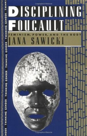 Disciplining Foucault: Feminism, Power, and the Body by Jana Sawicki