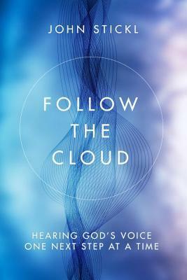 Follow the Cloud: Hearing God's Voice One Next Step at a Time by John Stickl