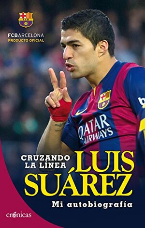 Cruzando la línea. Luis Suárez: Mi autobiografía by Luis Suárez