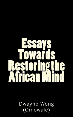 Essays Towards Restoring the African Mind by Dwayne Wong (Omowale)