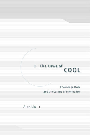 The Laws of Cool: Knowledge Work and the Culture of Information by Alan Liu