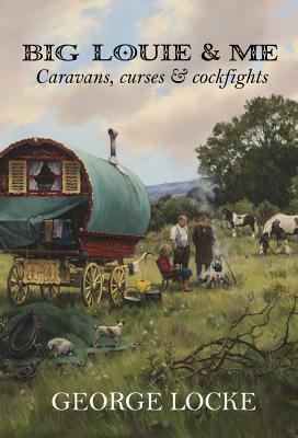 Big Louie & Me: Caravans, Curses & Cockfights by George Locke