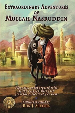 Extraordinary Adventures of Mullah Nasruddin: Naughty, unexpurgated stories of the beloved wise fool from the Middle and Far East by Ron J. Suresha