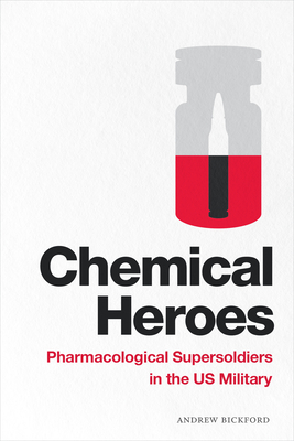 Chemical Heroes: Pharmacological Supersoldiers in the US Military by Andrew Bickford