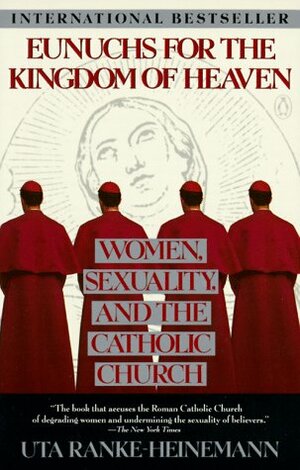 Eunuchs for the Kingdom of Heaven: Women, Sexuality and the Catholic Church by Peter Heinegg, Uta Ranke-Heinemann