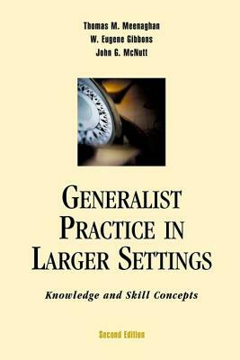 Generalist Practice in Larger Settings, Second Edition: Knowledge and Skill Concepts by John G. McNutt, W. Eugene Gibbons, Thomas M. Meenaghan