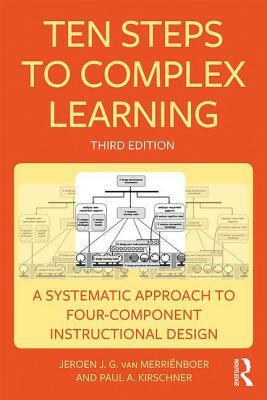 Ten Steps to Complex Learning: A Systematic Approach to Four-Component Instructional Design by Paul A. Kirschner, Jeroen J. G. Van Merriënboer