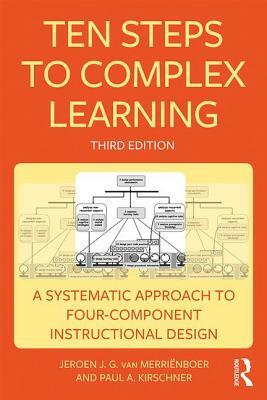 Ten Steps to Complex Learning: A Systematic Approach to Four-Component Instructional Design by Jeroen J. G. Van Merriënboer, Paul A. Kirschner