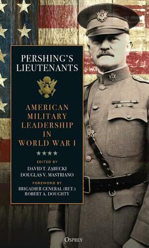 Pershing's Lieutenants: American Military Leadership in World War I by Douglas V. Mastriano, David T. Zabecki