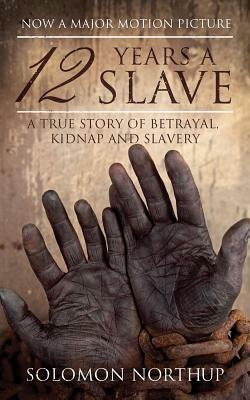 12 Years a Slave: A True Story of Betrayal, Kidnap and Slavery by Solomon Northup