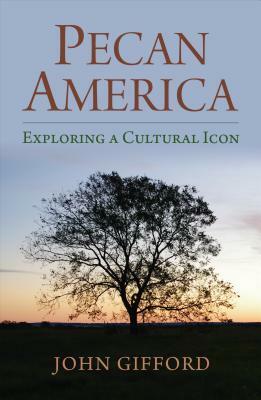 Pecan America: Exploring a Cultural Icon by John Gifford