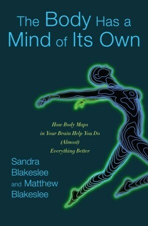 The Body Has a Mind of Its Own: How Body Maps in Your Brain Help You Do (Almost) Everything Better by Matthew Blakeslee, Sandra Blakeslee