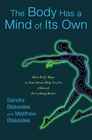The Body Has a Mind of Its Own: How Body Maps in Your Brain Help You Do (Almost) Everything Better by Matthew Blakeslee, Sandra Blakeslee