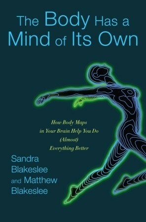 The Body Has a Mind of Its Own: How Body Maps in Your Brain Help You Do (Almost) Everything Better by Sandra Blakeslee, Matthew Blakeslee