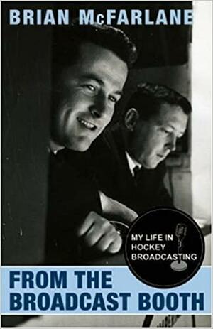 From the Broadcast Booth: A Career in the World of Network Hockey by Brian McFarlane