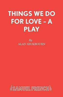 Things We Do For Love - A Play by Alan Ayckbourn