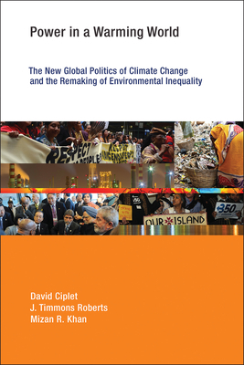 Power in a Warming World: The New Global Politics of Climate Change and the Remaking of Environmental Inequality by David Ciplet, J. Timmons Roberts, Mizan R. Khan