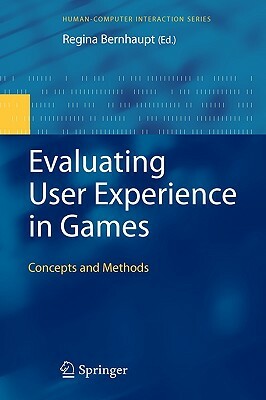 Evaluating User Experience in Games: Concepts and Methods by 