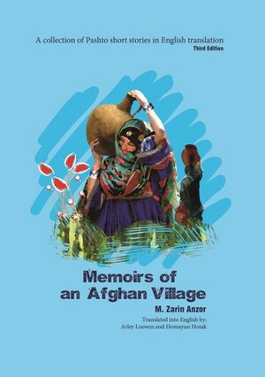 Memoirs of an Afghan Village: A Collection of Pashto Short Stories in English Translation by Arley Loewen, M. Zarin Anzor, Homayun Hotak