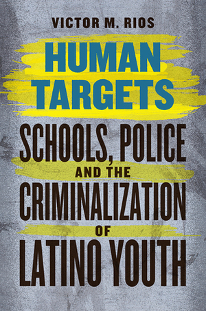 Human Targets: Schools, Police, and the Criminalization of Latino Youth by James Diego Vigil, Victor M. Rios