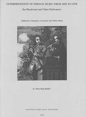 Interpretacion Of French Music From 1675 To 1775 For Woodwind And Other Performers by Betty Bang Mather