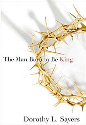 The Man Born to Be King by Dorothy L. Sayers