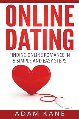 Online Dating: Finding Online Romance in 5 Simple and Easy Steps by Adam Kane