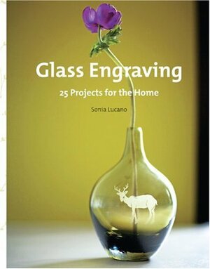 Glass Engraving: 25 Projects for the Home by Sonia Lucano