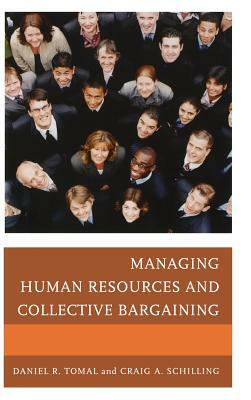 Managing Human Resources and Collective Bargaining by Daniel R. Tomal, Craig A. Schilling