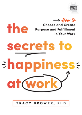 The Secrets to Happiness at Work: How to Choose and Create Purpose and Fulfillment in Your Work by Tracy Brower