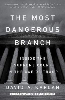 The Most Dangerous Branch: Inside the Supreme Court in the Age of Trump by David A. Kaplan