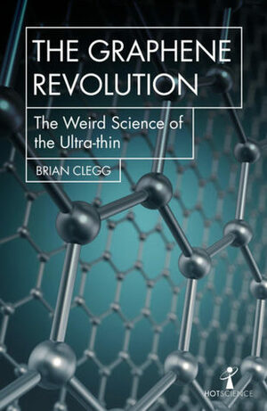 The Graphene Revolution: The Weird Science of the Ultra-thin by Brian Clegg