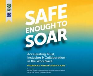 Safe Enough to Soar: Accelerating Trust, Inclusion, and Collaboration in the Workplace by Frederick A. Miller, Judith Katz