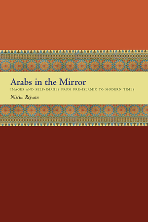 Arabs in the Mirror: Images and Self-Images from Pre-Islamic to Modern Times by Nissim Rejwan