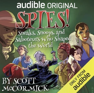 Spies! Sneaks, Snoops, and Saboteurs who Shaped the World  by Scott McCormick