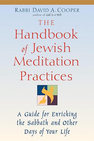 The Handbook of Jewish Meditation Practices: A Guide for Enriching the Sabbath and Other Days of Your Life by David A. Cooper