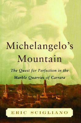 Michelangelo's Mountain: The Quest for Perfection in the Marble Quarries of by Eric Scigliano