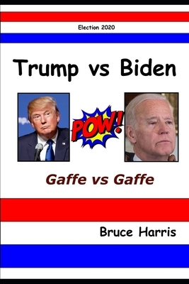 Trump Versus Biden: Gaffe Versus Gaffe: 2020 Election by Bruce Harris
