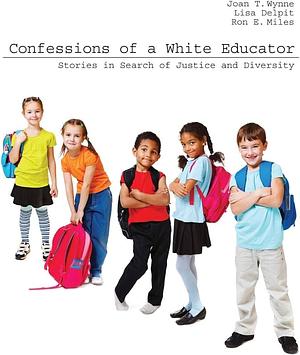 Confessions of a White Educator: Stories in Search of Justice and Diversity by Ronald E. Miles, Lisa D. Delpit, Joan Therese Wynne