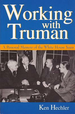 Working with Truman: A Personal Memoir of the White House Years by Ken Hechler