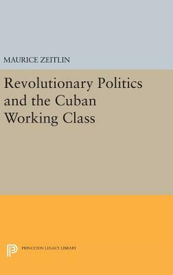 Revolutionary Politics and the Cuban Working Class by Maurice Zeitlin