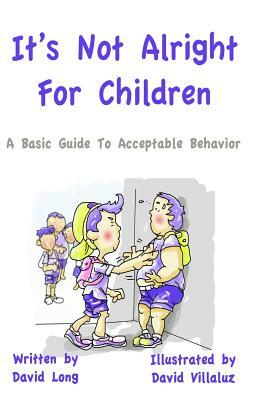 It's Not Alright - For Children: A Basic Guide To Acceptable Behavior by David Long