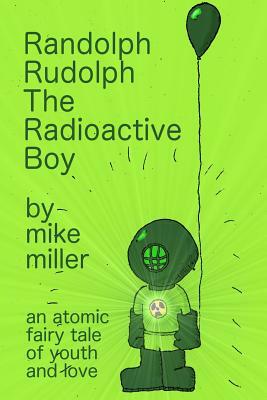 Randolph Rudolph the Radioactive Boy by Mike Miller