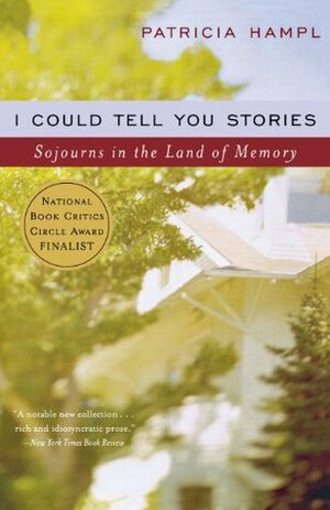 I Could Tell You Stories: Sojourns in the Land of Memory by Patricia Hampl
