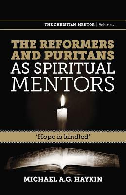 The Reformers and Puritans as Spiritual Mentors: Hope Is Kindled by Michael A. G. Haykin