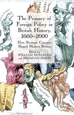 The Primacy of Foreign Policy in British History, 1660-2000: How Strategic Concerns Shaped Modern Britain by Brendan Simms, William Mulligan